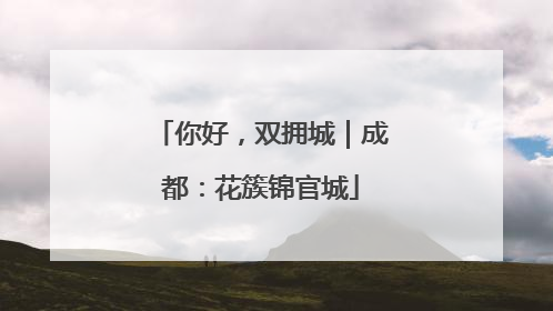 你好，双拥城｜成都：花簇锦官城