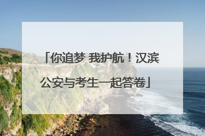 你追梦 我护航！汉滨公安与考生一起答卷