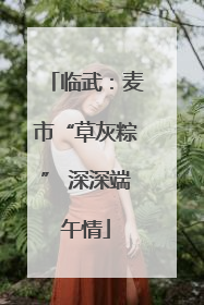 临武：麦市“草灰粽” 深深端午情