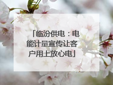 临汾供电：电能计量宣传让客户用上放心电