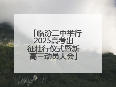 临汾二中举行2025高考出征壮行仪式暨新高三动员大会