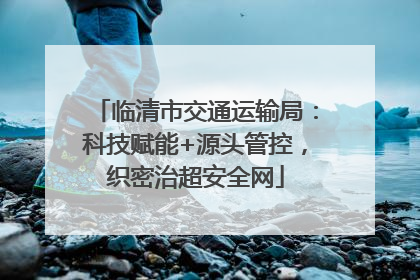 临清市交通运输局：科技赋能+源头管控，织密治超安全网
