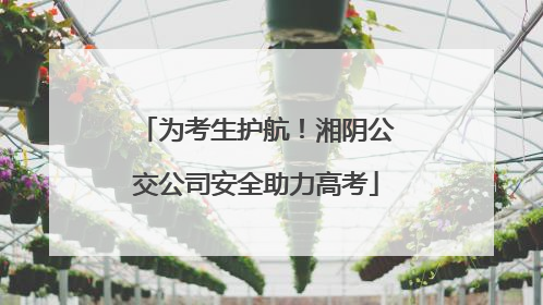 为考生护航！湘阴公交公司安全助力高考