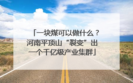 一块煤可以做什么？河南平顶山“裂变”出一个千亿级产业集群
