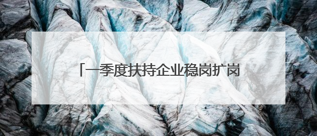 一季度扶持企业稳岗扩岗6.7万个！山东千万元稳岗贷款解了企业燃眉之急