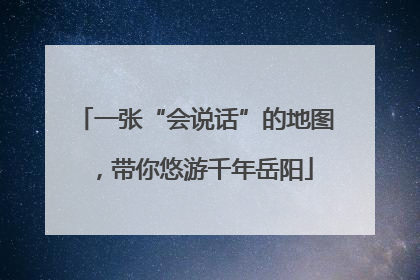 一张“会说话”的地图，带你悠游千年岳阳