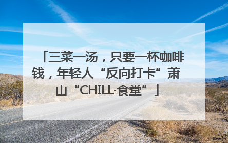 三菜一汤，只要一杯咖啡钱，年轻人“反向打卡”萧山“CHILL·食堂”