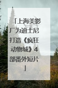 上海美影厂为迪士尼打造《疯狂动物城》4部番外短片