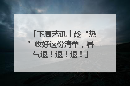 下周艺讯丨趁“热”收好这份清单，暑气退！退！退！