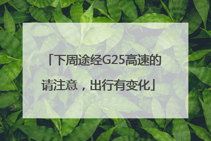 下周途经G25高速的请注意，出行有变化