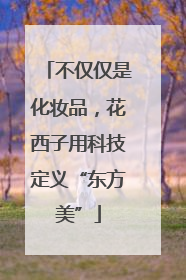 不仅仅是化妆品，花西子用科技定义“东方美”