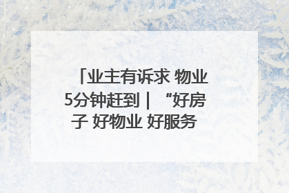 业主有诉求 物业5分钟赶到｜“好房子 好物业 好服务”系列报道④