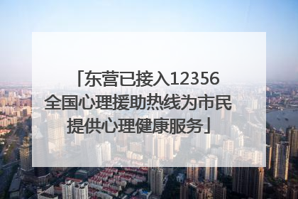东营已接入12356全国心理援助热线为市民提供心理健康服务
