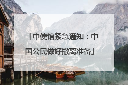 中使馆紧急通知：中国公民做好撤离准备