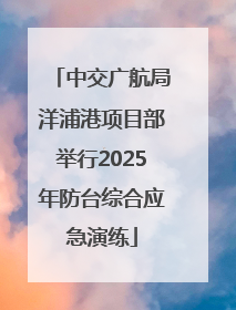 中交广航局洋浦港项目部举行2025年防台综合应急演练