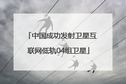 中国成功发射卫星互联网低轨04组卫星