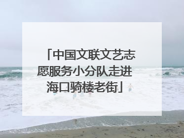 中国文联文艺志愿服务小分队走进海口骑楼老街