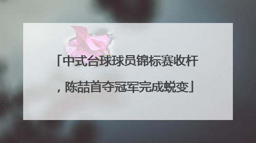 中式台球球员锦标赛收杆，陈喆首夺冠军完成蜕变