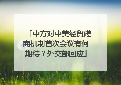 中方对中美经贸磋商机制首次会议有何期待？外交部回应