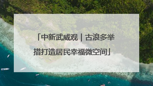中新武威观｜古浪多举措打造居民幸福微空间