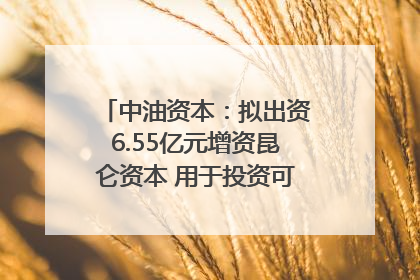中油资本：拟出资6.55亿元增资昆仑资本 用于投资可控核聚变项目