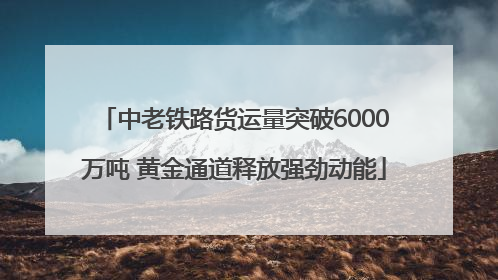 中老铁路货运量突破6000万吨 黄金通道释放强劲动能