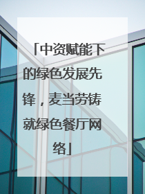 中资赋能下的绿色发展先锋，麦当劳铸就绿色餐厅网络