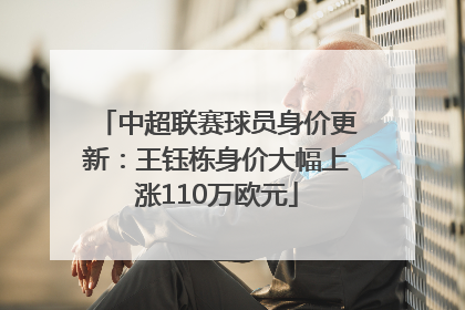 中超联赛球员身价更新：王钰栋身价大幅上涨110万欧元