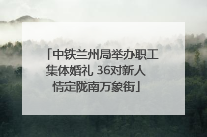 中铁兰州局举办职工集体婚礼 36对新人情定陇南万象街