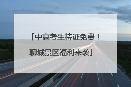 中高考生持证免费！聊城景区福利来袭