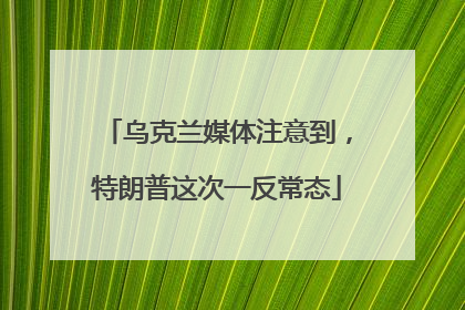 乌克兰媒体注意到，特朗普这次一反常态