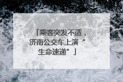 乘客突发不适，济南公交车上演“生命速递”