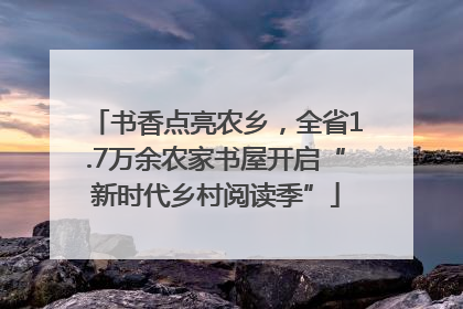 书香点亮农乡，全省1.7万余农家书屋开启“新时代乡村阅读季”