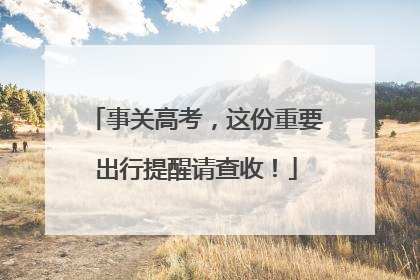 事关高考，这份重要出行提醒请查收！