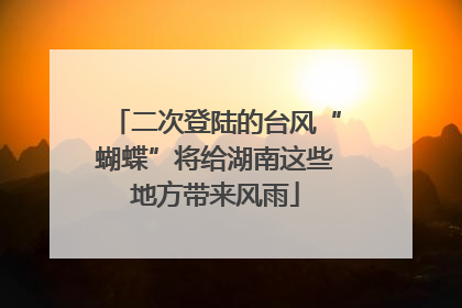 二次登陆的台风“蝴蝶”将给湖南这些地方带来风雨