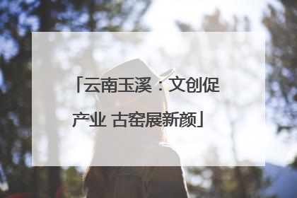 云南玉溪：文创促产业 古窑展新颜