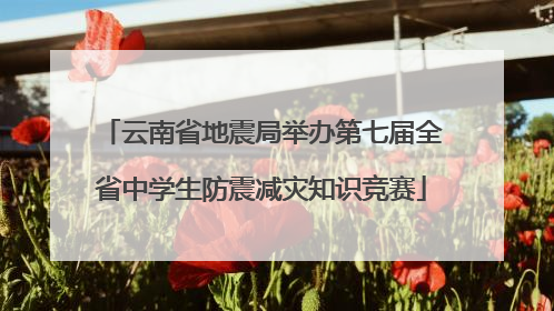云南省地震局举办第七届全省中学生防震减灾知识竞赛
