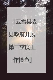 云霄县委县政府开展第二季度工作检查