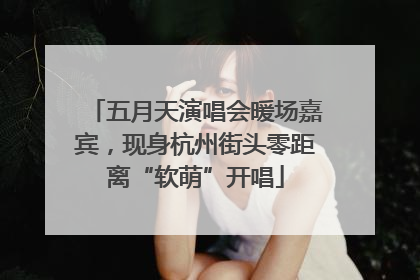 五月天演唱会暖场嘉宾，现身杭州街头零距离“软萌”开唱