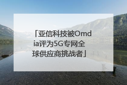 亚信科技被Omdia评为5G专网全球供应商挑战者