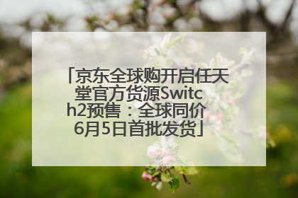 京东全球购开启任天堂官方货源Switch2预售：全球同价 6月5日首批发货