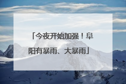今夜开始加强！阜阳有暴雨、大暴雨