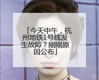 今天中午，杭州地铁1号线发生故障？刚刚原因公布