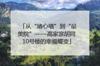 从“堵心墙”到“最美院”——高家寨胡同10号楼的幸福蝶变