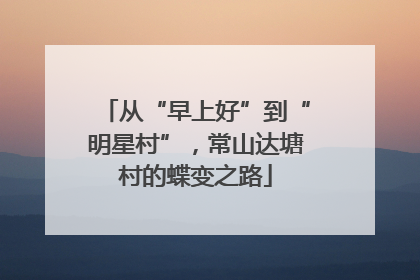 从“早上好”到“明星村”，常山达塘村的蝶变之路