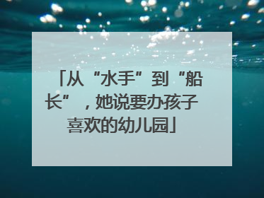 从“水手”到“船长”，她说要办孩子喜欢的幼儿园