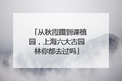 从秋霞圃到课植园，上海六大古园林你都去过吗