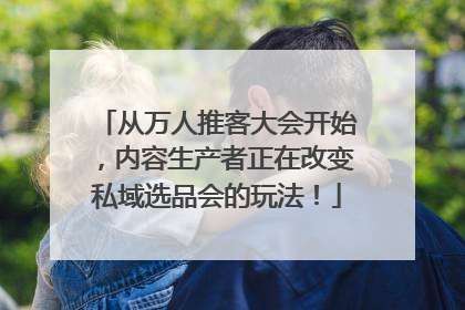 从万人推客大会开始，内容生产者正在改变私域选品会的玩法！