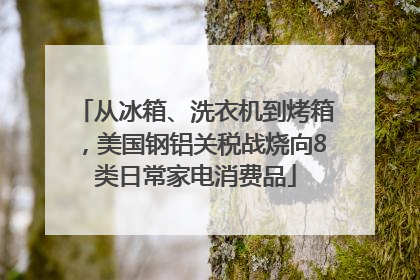 从冰箱、洗衣机到烤箱，美国钢铝关税战烧向8类日常家电消费品