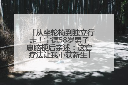 从坐轮椅到独立行走！宁德58岁男子患脑梗后亲述：这套疗法让我重获新生